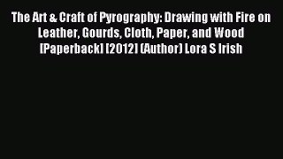 Read The Art & Craft of Pyrography: Drawing with Fire on Leather Gourds Cloth Paper and Wood