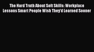 Read The Hard Truth About Soft Skills: Workplace Lessons Smart People Wish They'd Learned Sooner