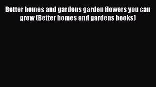 Read Better homes and gardens garden flowers you can grow (Better homes and gardens books)