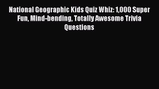 Read National Geographic Kids Quiz Whiz: 1000 Super Fun Mind-bending Totally Awesome Trivia