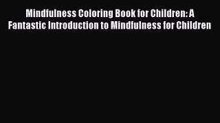 Read Mindfulness Coloring Book for Children: A Fantastic Introduction to Mindfulness for Children