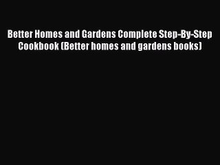 Read Better Homes and Gardens Complete Step-By-Step Cookbook (Better homes and gardens books)