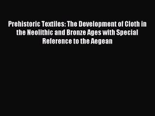 Download Prehistoric Textiles: The Development of Cloth in the Neolithic and Bronze Ages with