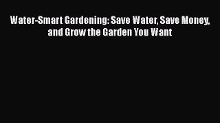 Download Water-Smart Gardening: Save Water Save Money and Grow the Garden You Want Free Books