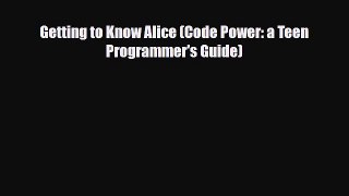Download Getting to Know Alice (Code Power: a Teen Programmer's Guide) Read Online
