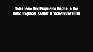 [PDF] Gehobene Und Exquisite Kuche in Der Konsumgesellschaft: Dresden Um 1900 Download Online