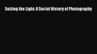 Read Seizing the Light: A Social History of Photography Ebook Free