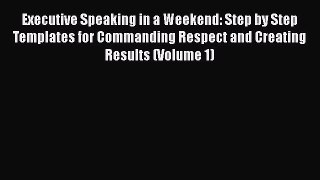 PDF Executive Speaking in a Weekend: Step by Step Templates for Commanding Respect and Creating