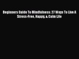 Read Beginners Guide To Mindfulness: 27 Ways To Live A Stress-Free Happy & Calm Life Ebook