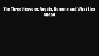 Read The Three Heavens: Angels Demons and What Lies Ahead Ebook Free