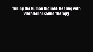 Read Tuning the Human Biofield: Healing with Vibrational Sound Therapy PDF Online