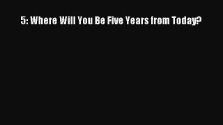 Read 5: Where Will You Be Five Years from Today? PDF Online