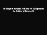 Download 50 Things to Do When You Turn 50: 50 Experts on the Subject of Turning 50 PDF Free