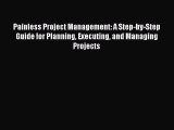 PDF Painless Project Management: A Step-by-Step Guide for Planning Executing and Managing Projects