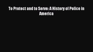 Read To Protect and to Serve: A History of Police in America PDF Online
