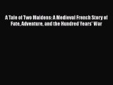 Download A Tale of Two Maidens: A Medieval French Story of Fate Adventure and the Hundred Years'