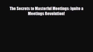 Download The Secrets to Masterful Meetings: Ignite a Meetings Revolution! Read Online