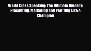 PDF World Class Speaking: The Ultimate Guide to Presenting Marketing and Profiting Like a Champion