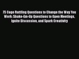 PDF 75 Cage Rattling Questions to Change the Way You Work: Shake-Em-Up Questions to Open Meetings