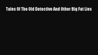 [PDF] Tales Of The Old Detective And Other Big Fat Lies Read Online