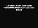 Download PERSUASIÓN.: LA CLAVE DEL ÉXITO EN LA COMUNICACIÓN PARA LOS NEGOCIOS (Spanish Edition)