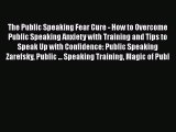 Download The Public Speaking Fear Cure - How to Overcome Public Speaking Anxiety with Training