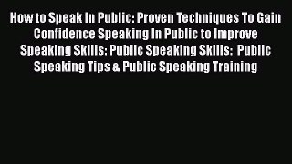PDF How to Speak In Public: Proven Techniques To Gain Confidence Speaking In Public to Improve
