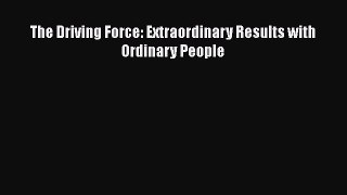 PDF The Driving Force: Extraordinary Results with Ordinary People Ebook