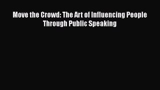 Download Move the Crowd: The Art of Influencing People Through Public Speaking Read Online