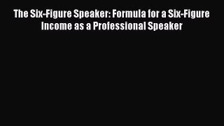 PDF The Six-Figure Speaker: Formula for a Six-Figure Income as a Professional Speaker Free