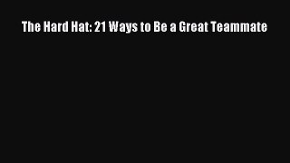 Download The Hard Hat: 21 Ways to Be a Great Teammate Ebook Online