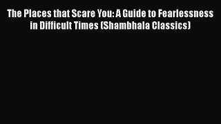 Read The Places that Scare You: A Guide to Fearlessness in Difficult Times (Shambhala Classics)