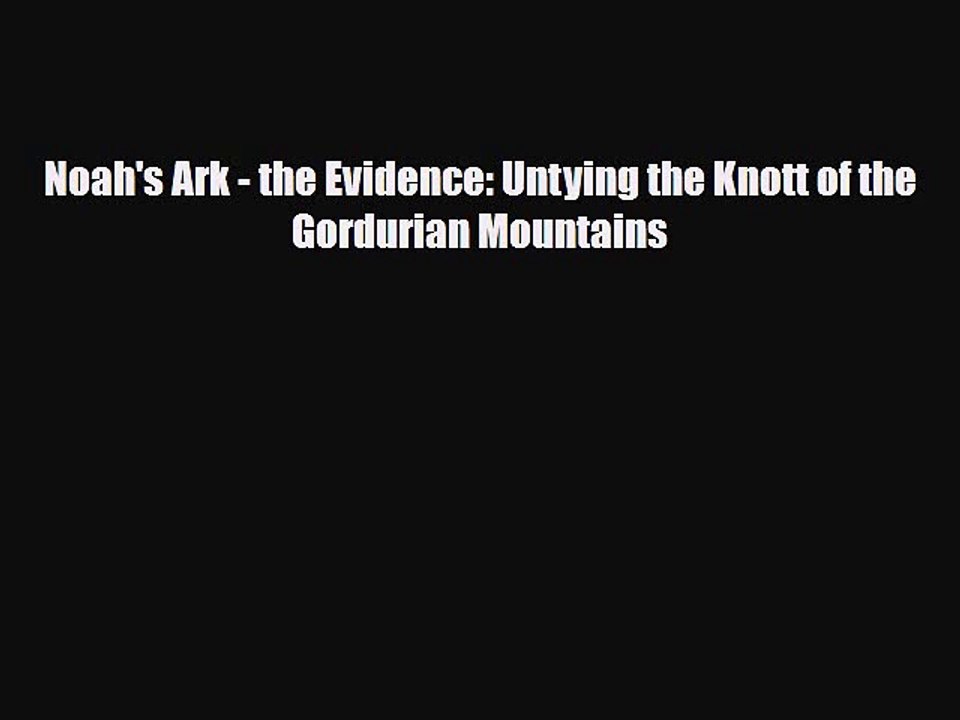 Download Noah's Ark - the Evidence: Untying the Knott of the Gordurian Mountains Read Online