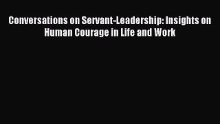 Read Conversations on Servant-Leadership: Insights on Human Courage in Life and Work Ebook