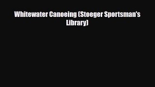 Download Whitewater Canoeing (Stoeger Sportsman's Library) Read Online