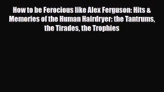 PDF How to be Ferocious like Alex Ferguson: Hits & Memories of the Human Hairdryer: the Tantrums