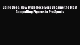 Download Going Deep: How Wide Receivers Became the Most Compelling Figures in Pro Sports  Read