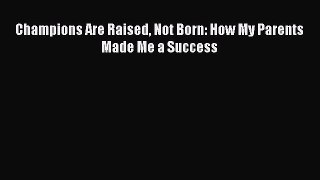 PDF Champions Are Raised Not Born: How My Parents Made Me a Success Free Books