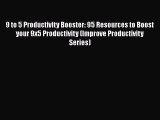 PDF 9 to 5 Productivity Booster: 95 Resources to Boost your 9x5 Productivity (Improve Productivity