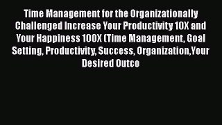 PDF Time Management for the Organizationally Challenged Increase Your Productivity 10X and