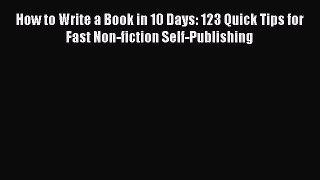 PDF How to Write a Book in 10 Days: 123 Quick Tips for Fast Non-fiction Self-Publishing Ebook