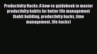 Download Productivity Hacks: A how-to guidebook to master productivity habits for better life