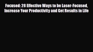 PDF Focused: 28 Effective Ways to be Laser-Focused Increase Your Productivity and Get Results