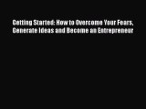 PDF Getting Started: How to Overcome Your Fears Generate Ideas and Become an Entrepreneur Ebook
