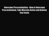 PDF Overcome Procrastination - How to Overcome Procrastination Take Massive Action and Achieve