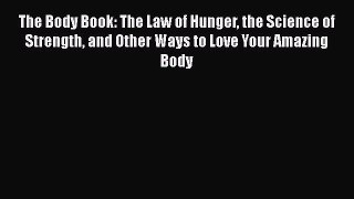 Read The Body Book: The Law of Hunger the Science of Strength and Other Ways to Love Your Amazing