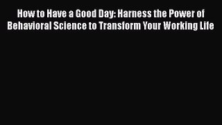 Read How to Have a Good Day: Harness the Power of Behavioral Science to Transform Your Working