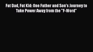 Download Fat Dad Fat Kid: One Father and Son's Journey to Take Power Away from the F-Word Ebook