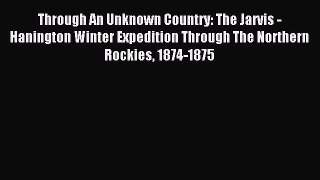 Download Through An Unknown Country: The Jarvis - Hanington Winter Expedition Through The Northern