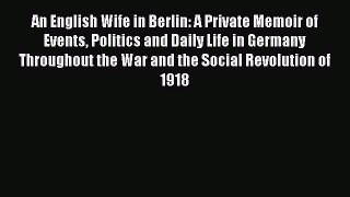Read An English Wife in Berlin: A Private Memoir of Events Politics and Daily Life in Germany